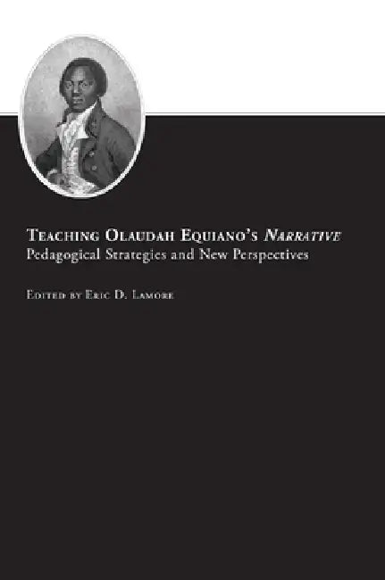 Teaching Olaudah Equiano's Narrative: Pedagogical Strategies and New Perspectives by Eric D. LaMore
