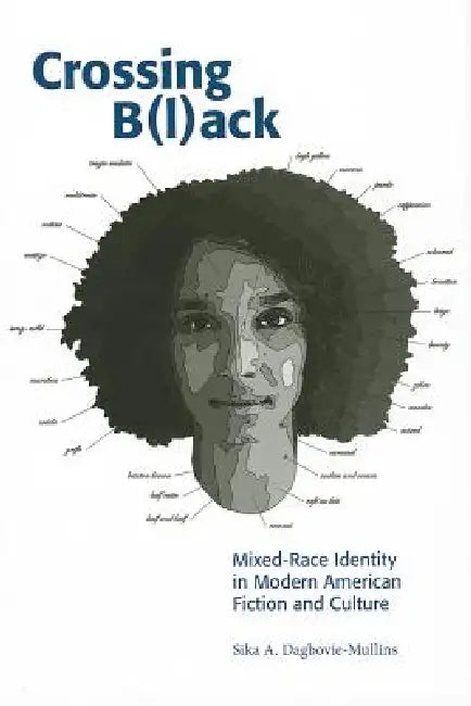 Crossing B(l)Ack: Mixed-Race Identity in Modern American Fiction and Culture by Sika Dagbovie-Mullins