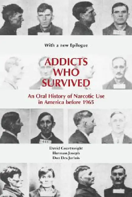 Addicts Who Survived: An Oral History of Narcotic Use America, 1923-1965 by David T. Courtwright
