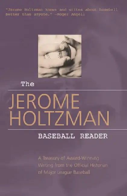 The Jerome Holtzman Baseball Reader: A Treasury of Award-Winning Writing from the Official Historian of Major League Baseball by J. Holtzman