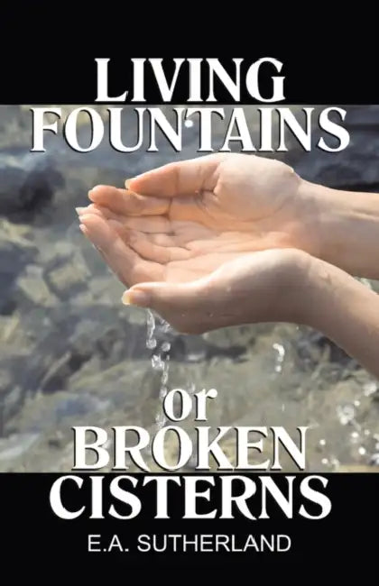 Living Fountains or Broken Cisterns by E. a. Sutherland