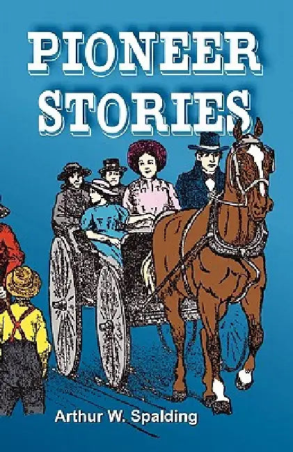 Pioneer Stories of the Second Advent Message by Arthur Whitefield Spalding