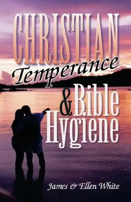 Christian Temperance and Bible Hygiene by James Springer White, Ellen Gould White
