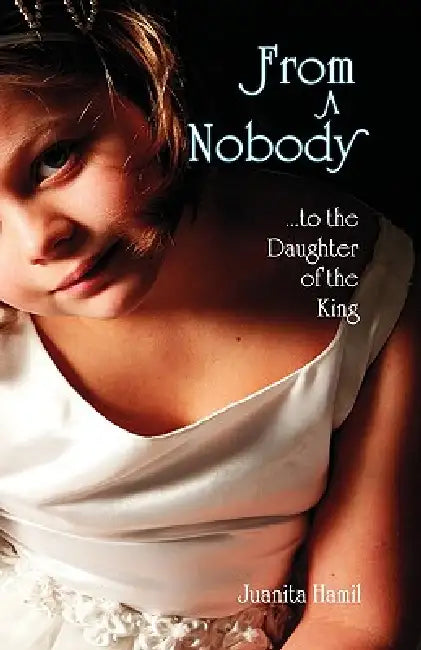 From a Nobody to the Daughter of the King by Juanita Hamil