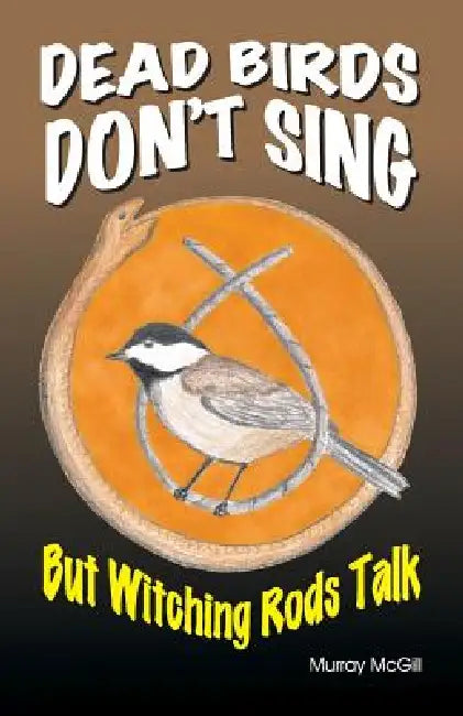 Dead Birds Don't Sing But Witching Rods Talk by Murray McGill