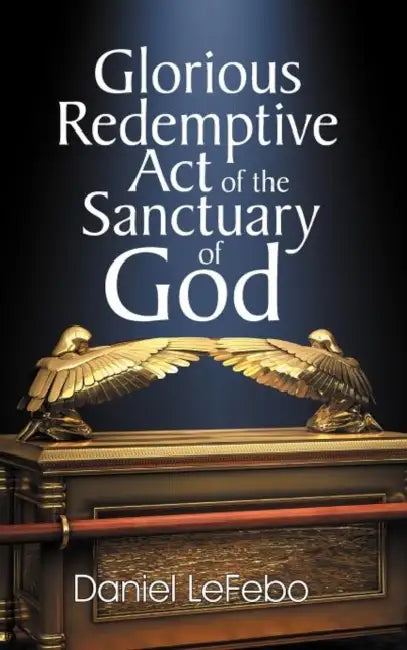 Glorious Redemptive Act of the Sanctuary of God by Daniel Lefebo