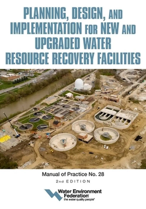 Planning, Design and Implementation for New and Upgraded Water Resource Recovery Facilities, 2nd Edition, Mop 28 by Water Environment Federation