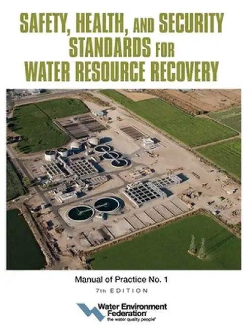 Safety, Health, and Security Standards for Water Resource Recovery: Manual of Practice No. 1 Volume 7 by Water Environment Federation
