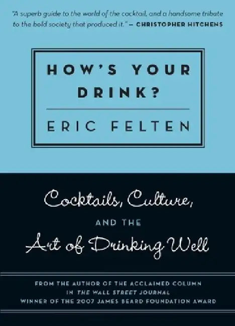 How's Your Drink?: Cocktails, Culture, and the Art of Drinking Well by Eric Felten