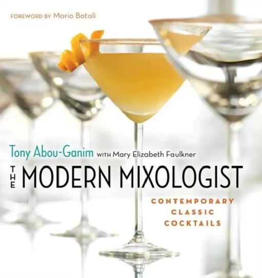 The Modern Mixologist: Contemporary Classic Cocktails by Tony Abou-Ganim, Mary Elizabeth Faulkner, Mario Batali