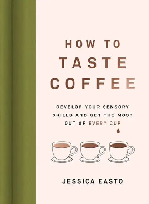 How to Taste Coffee: Develop Your Sensory Skills and Get the Most Out of Every Cup by Jessica Easto