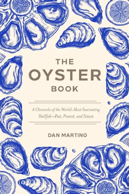 The Oyster Book: A Chronicle of the World's Most Fascinating Shellfish--Past, Present, and Future by Dan Martino