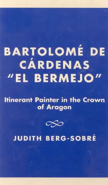 Bartolome De Cardenas 'El Bermejo': Itinerant Painter in the Crown of Aragon by Judith Berg-Sobre