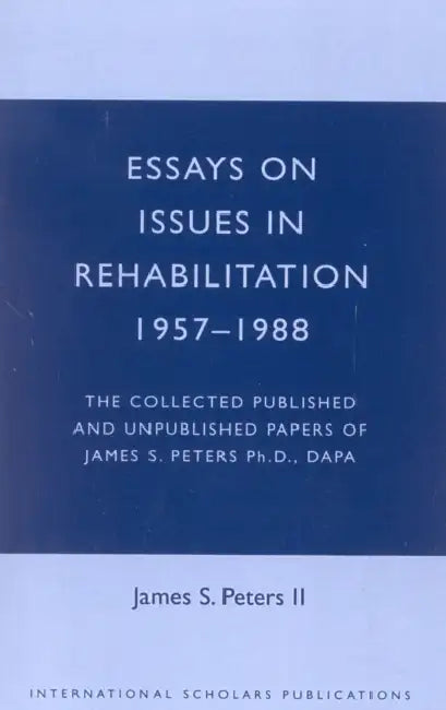 Essays on Issues in Rehabilitation 1957-1988: The Collected Published and Unpublished Papers of James S. Peters Ph.D., DAPA by James S. Peters