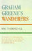 Graham Greene's Wanderers: The Search for Dwelling and its Relationship to Journeying and Wandering in the Novels of Graham Greene by Thomas Wm Hill