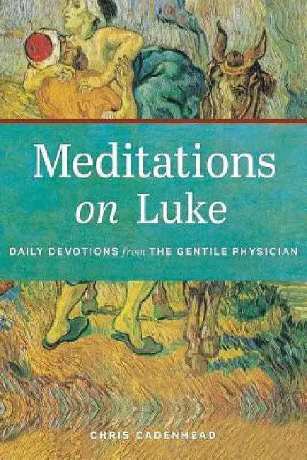 Meditations on Luke: Devotions from the Gentile Physician by Chris Cadenhead