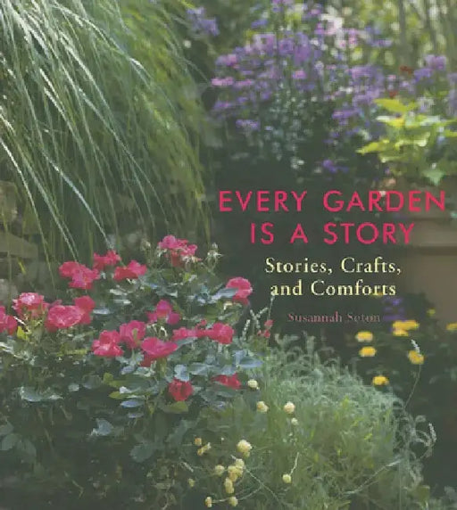 Every Garden Is a Story: Stories, Crafts, and Comforts (Gardening Gift, Gardening & Horticulture Techniques) by Susannah Seton