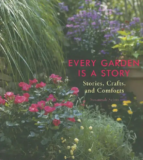 Every Garden Is a Story: Stories, Crafts, and Comforts (Gardening Gift, Gardening & Horticulture Techniques) by Susannah Seton