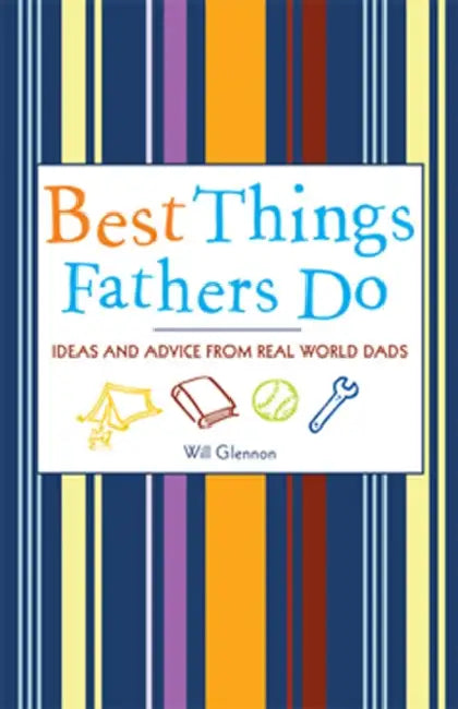 Best Things Fathers Do: Ideas and Advice from Real World Dads (for Fans of Dad, I Want to Hear Your Story) by Will Glennon