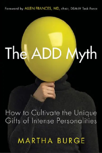 The Add Myth: How to Cultivate the Unique Gifts of Intense Personalities (Attention Deficit Disorder & Attention Deficit Hyperactivity Disorder) by Martha Burge