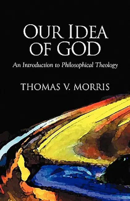 Our Idea of God: An Introduction to Philosophical Theology by Thomas V. Morris