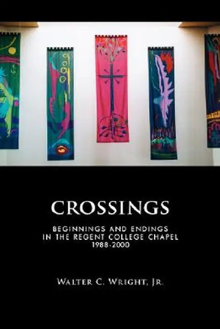 Crossings: Beginnings and Endings in the Regent College Chapel 1988-2000 by Walter C., Jr. Wright