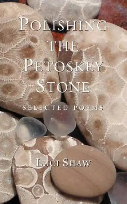 Polishing the Petoskey Stone: Selected Poems by Luci Shaw