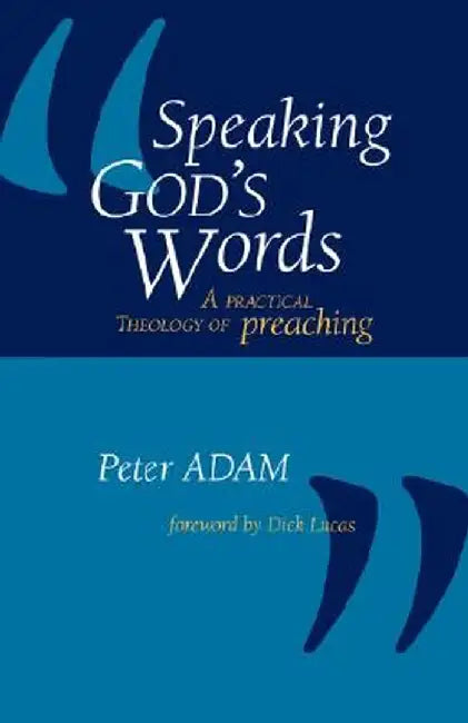 Speaking God's Words: A Practical Theology of Preaching by Peter Adam
