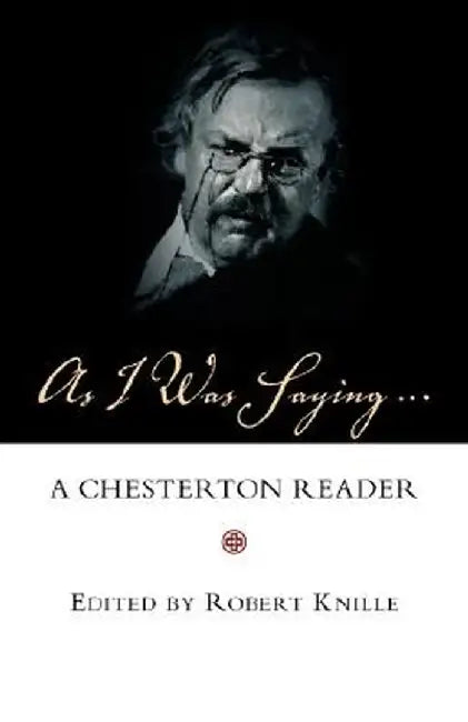 As I Was Saying: A Chesterton Reader by G. K. Chesterton