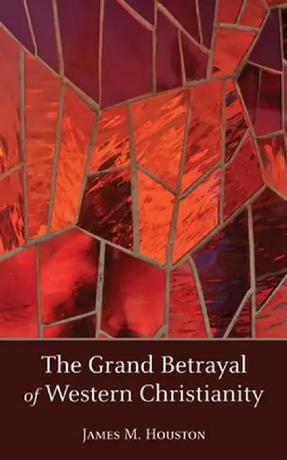 The Grand Betrayal of Western Christianity by James M. Houston