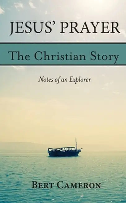 Jesus' Prayer: The Christian Story-Notes of an Explorer: Notes of an Explorer by Bert Cameron