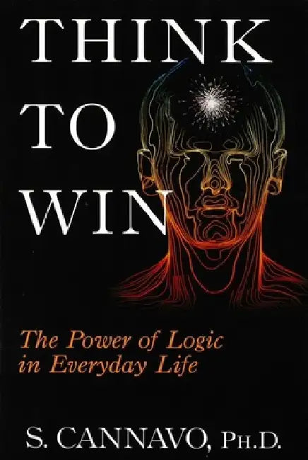 Think to Win: The Power of Logic in Everyday Life by S. Cannavo