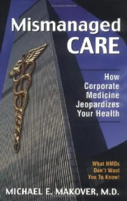 Mismanaged Care: How Corporate Medicine Jeopardizes Your Health by Michael E. Makover
