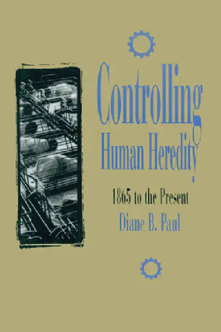 Controlling Human Heredity: 1865 to the Present by Diane B. Paul