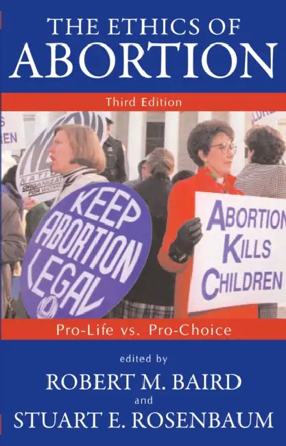 The Ethics of Abortion: Pro-Life vs. Pro-Choice by Robert M. Baird, Stuart E. Rosenbaum