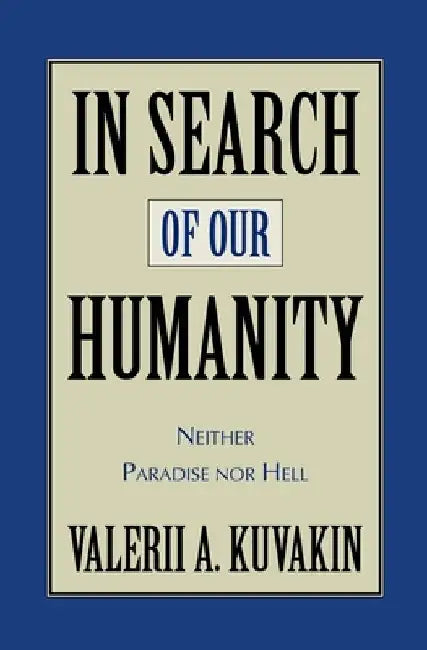 In Search of Our Humanity: Neither Paradise Nor Hell by Valerii Aleksandrovich Kuvakin