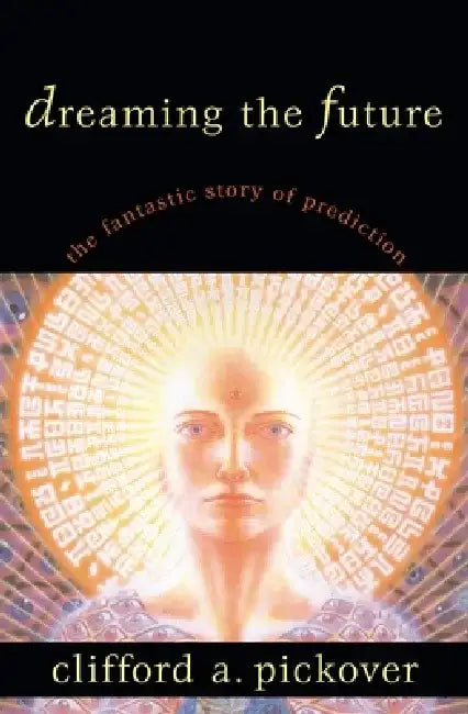 Dreaming the Future: The Fantastic Story of Prediction by Clifford A. Pickover
