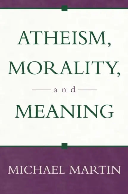Atheism, Morality, and Meaning by Michael Martin