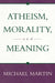 Atheism, Morality, and Meaning by Michael Martin