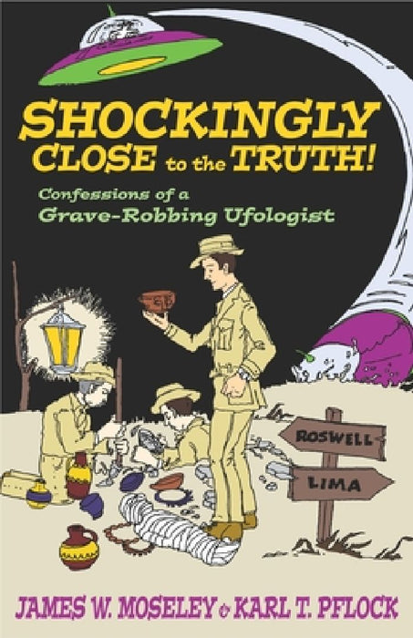 Shockingly Close to the Truth!: Confessions of a Grave-Robbing Ufologist by James W. Moseley
