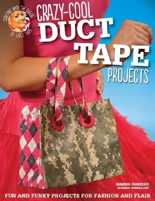Crazy-Cool Duct Tape Projects: Fun and Funky Projects for Fashion and Flair by Marisa Pawelko