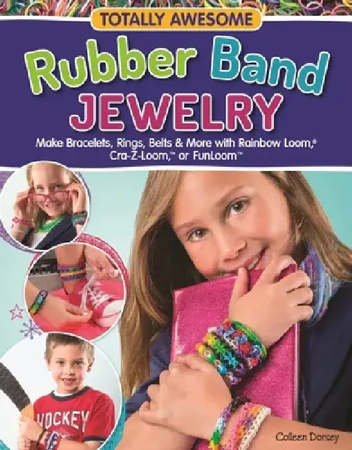 Totally Awesome Rubber Band Jewelry: Make Bracelets, Rings, Belts & More with Rainbow Loom(r), Cra-Z-Loom(tm), or Funloom(tm) by Colleen Dorsey