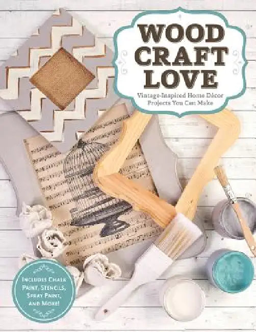 Wood, Craft, Love: Vintage-Inspired Home Decor Projects You Can Make (Includes Chalk Paint, Stencils, Spray Paint, and More!) by Colleen Dorsey, Jodie Landry