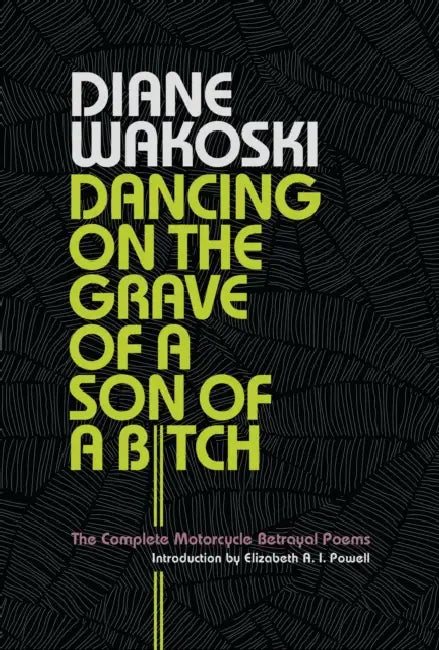 Dancing on the Grave of a Son of a Bitch: The Complete Motorcycle Betrayal Poems by Diane Wakoski, Elizabeth A. I. Powell