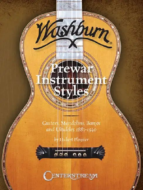 Washburn Prewar Instrument Styles: Guitars, Mandolins, Banjos and Ukuleles 1883-1940 by Hubert Pleijsier