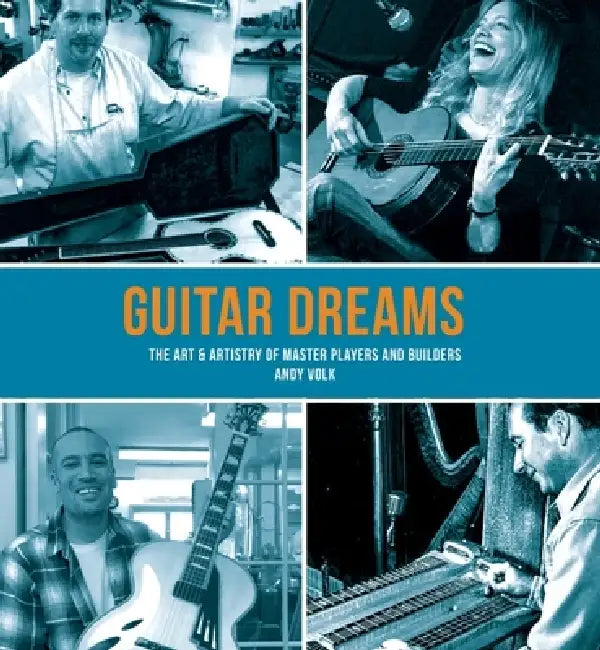 Guitar Dreams: The Art & Artistry of Master Players and Builders by Andy Volk