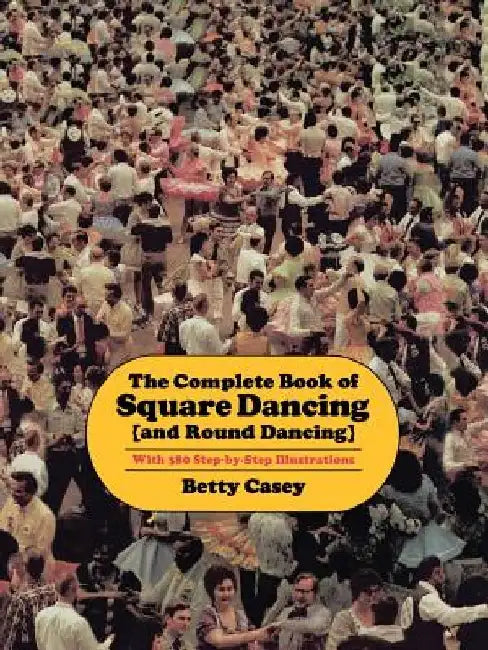 The Complete Book of Square Dancing: And Round Dancing by Betty Casey