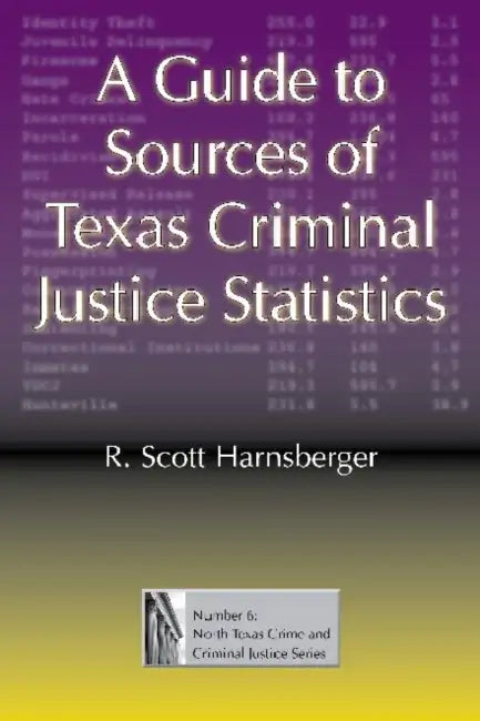 A Guide to Sources of Texas Criminal Justice Statistics by R. Scott Harnsberger