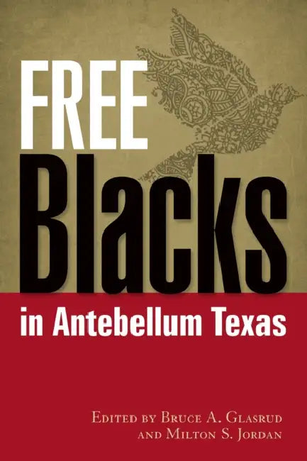 Free Blacks in Antebellum Texas by Bruce A. Glasrud, Milton S. Jordan