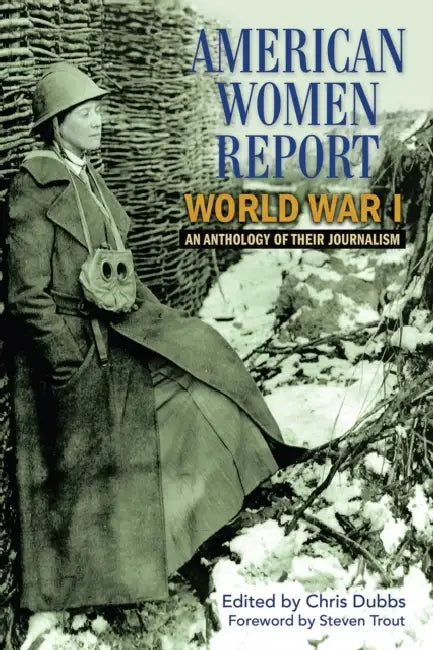 American Women Report World War I: An Anthology of Their Journalism by Chris Dubbs